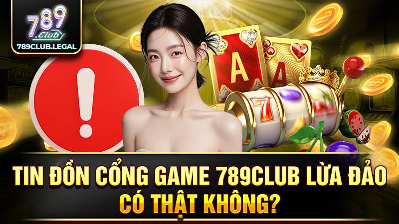 Tin đồn 789Club lừa đảo không có thật